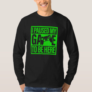I Paused My Game To Be Here Green Video Game Gamer T-Shirt