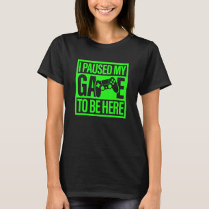 I Paused My Game To Be Here Green Video Game Gamer T-Shirt