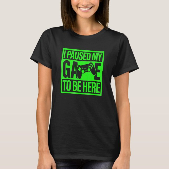 I Paused My Game To Be Here Green Video Game Gamer T-Shirt (Front)
