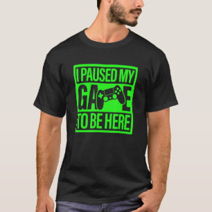 I Paused My Game To Be Here Green Video Game Gamer T-Shirt