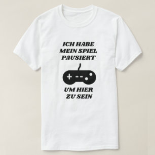 I paused my game to be here in German T-Shirt