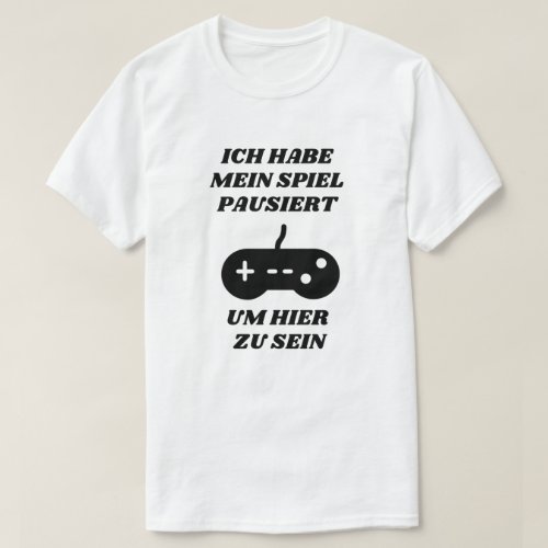 I paused my game to be here in German T_Shirt