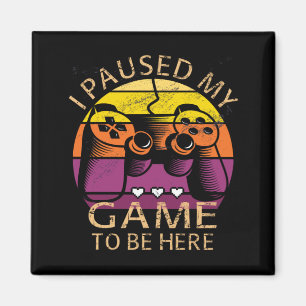 I Paused My Game to Be Here Magnet