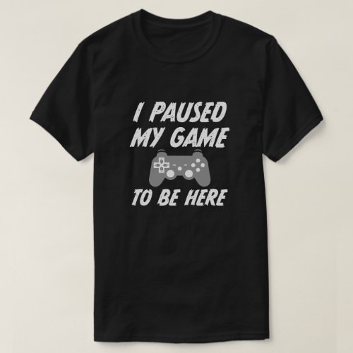 I paused my game to be here mens gamer shirt funny