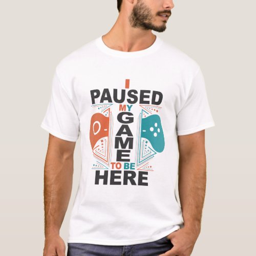 I Paused My Game to be Here Mens T_Shirt