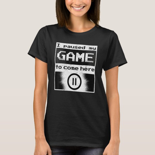 I Paused My Game To Be Here Mens Women  Gamer Vide T-Shirt (Front)