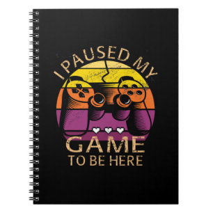 I Paused My Game to Be Here Notebook