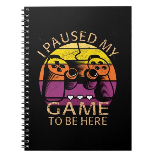 I Paused My Game to Be Here Notebook