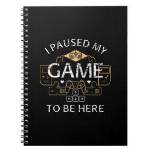 I Paused My Game to Be Here Notebook