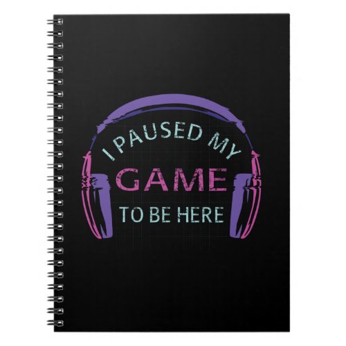 I Paused My Game to Be Here Notebook
