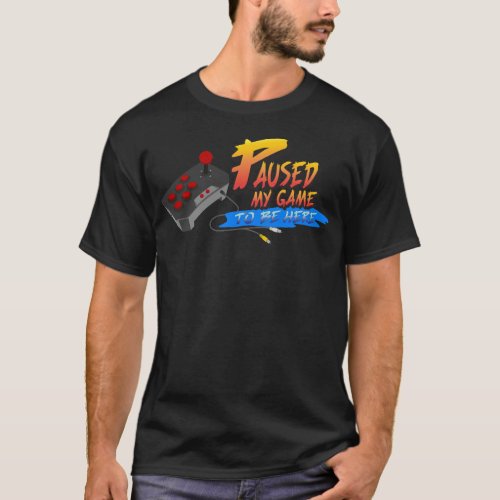 I Paused My Game To Be Here Retro Gamer T_Shirt