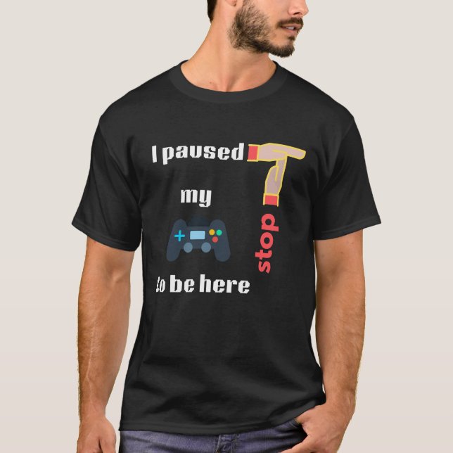 I paused my game to be here Stop T-Shirt (Front)