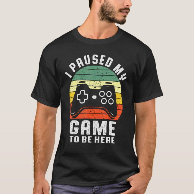 I Paused My Game To Be Here T Gamer T-Shirt (Front)