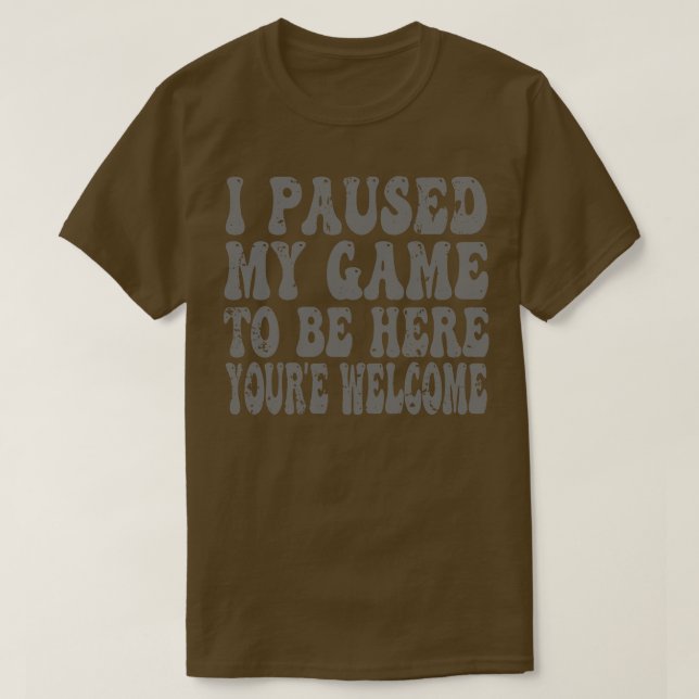 I Paused My Game To Be Here T-Shirt (Design Front)