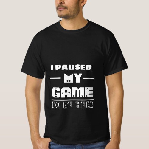 i paused my game to be here  T_Shirt