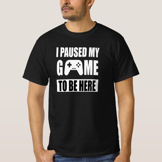 I Paused My Game To Be Here T-Shirt (Front)