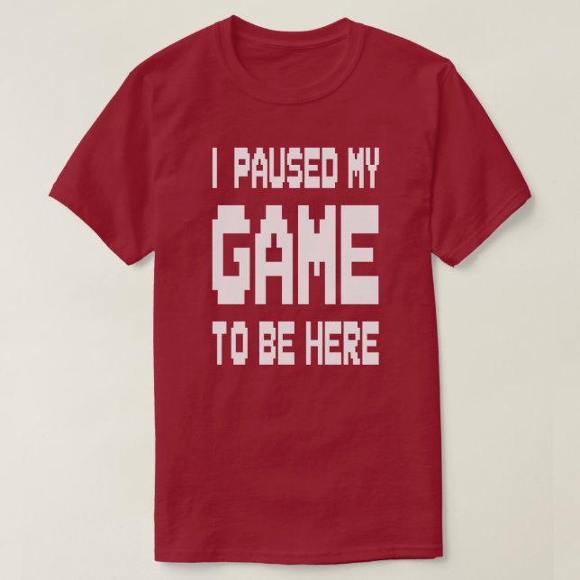 I Paused My Game To Be Here T-Shirt (Design Front)