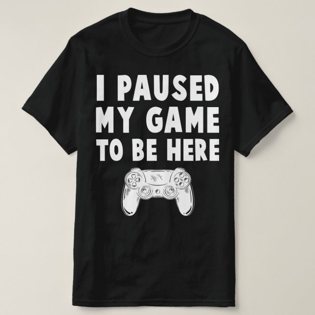 i paused my game to be here T-Shirt (Design Front)