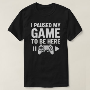 I Paused My Game to Be Here T-Shirt