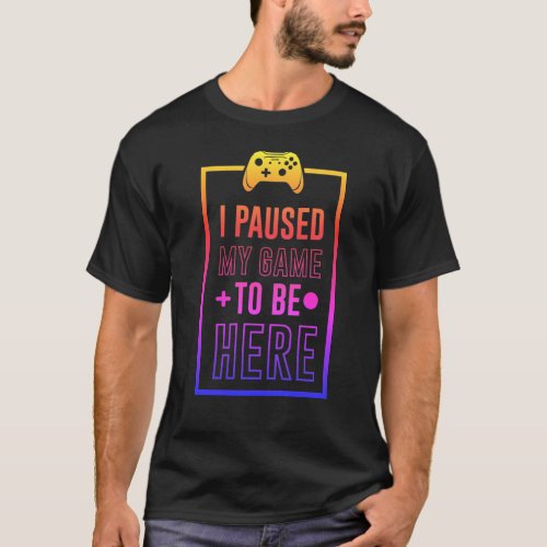 I paused my game to be here T_Shirt