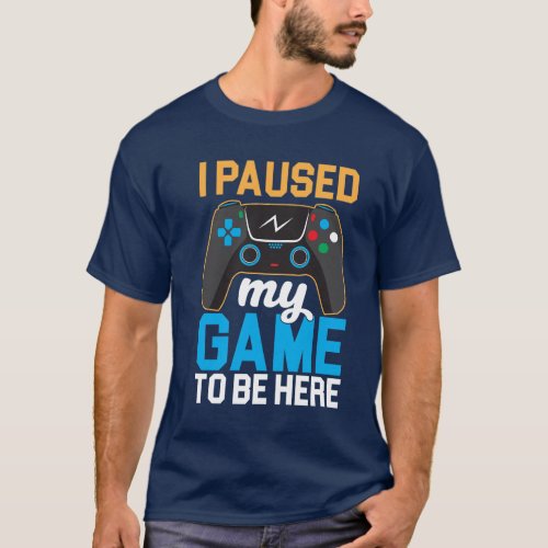 i paused my game to be here t_shirt 