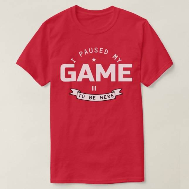 I Paused My Game To Be Here T-Shirt (Design Front)