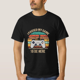 I Paused My Game To Be Here T-Shirt