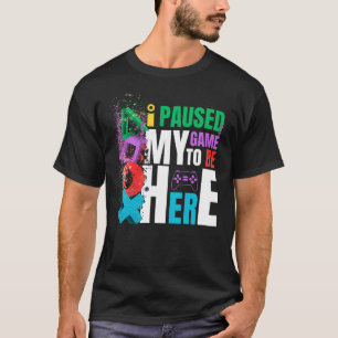 I PAUSED MY GAME TO BE HERE T-Shirt