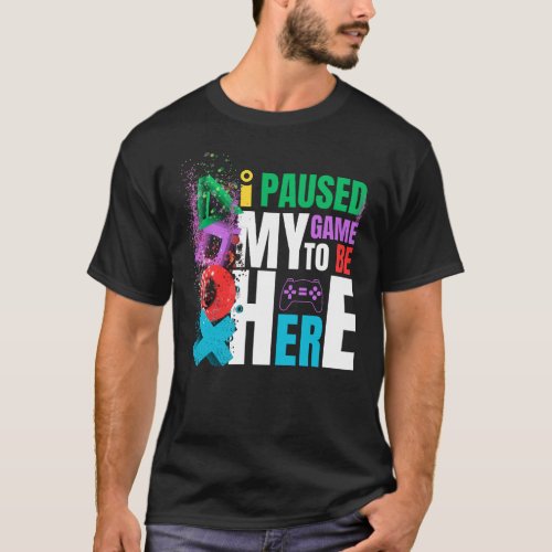 I PAUSED MY GAME TO BE HERE T_Shirt
