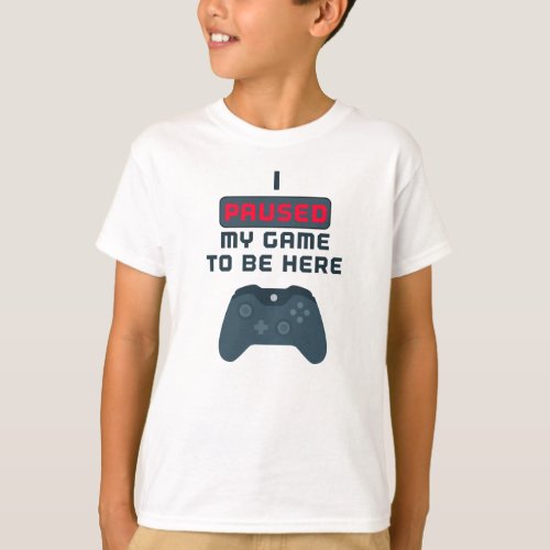 I Paused My Game to be Here T_Shirt
