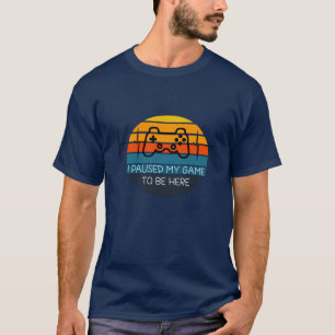 I PAUSED MY GAME TO BE HERE T-Shirt