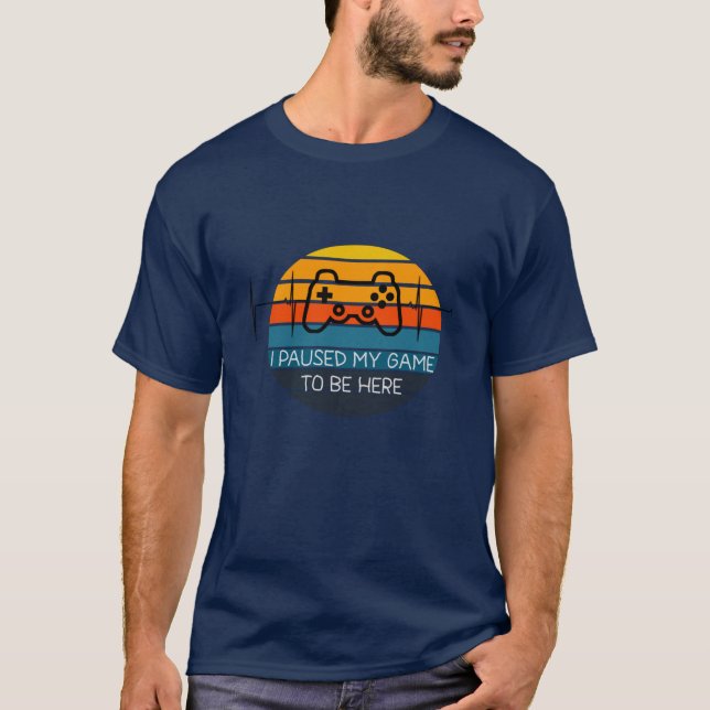 I PAUSED MY GAME TO BE HERE T-Shirt (Front)
