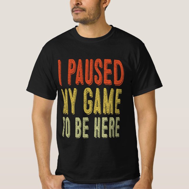 I Paused My Game To Be Here T-Shirt (Front)