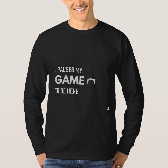 I Paused My Game To Be Here T-Shirt | Funny Gamer  (Front)