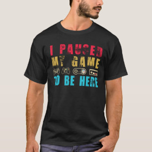I Paused My Game to be Here T-Shirt Gamer Gift S