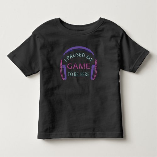 I Paused My Game to Be Here Toddler T_shirt