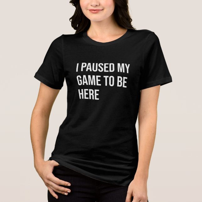 I Paused My Game to Be Here Tri-Blend Shirt (Front)