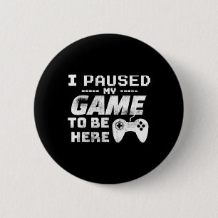 I Paused My Game To Be Here Video Gamer Funny Gift Button