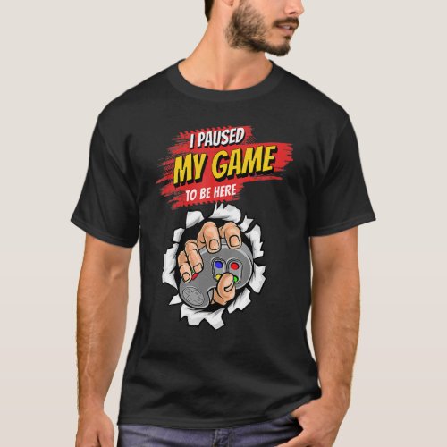 I Paused My Game To Be Here Video Gamer  Humor Gam T_Shirt