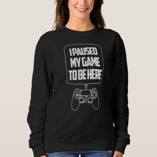 I Paused My Game To Be Here  Video Gamer Joke Humo Sweatshirt