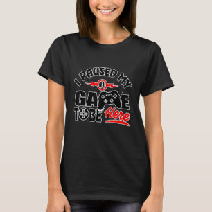 I Paused My Game To Be Here - Video Gamer T-Shirt