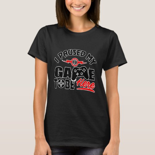 I Paused My Game To Be Here _ Video Gamer T_Shirt