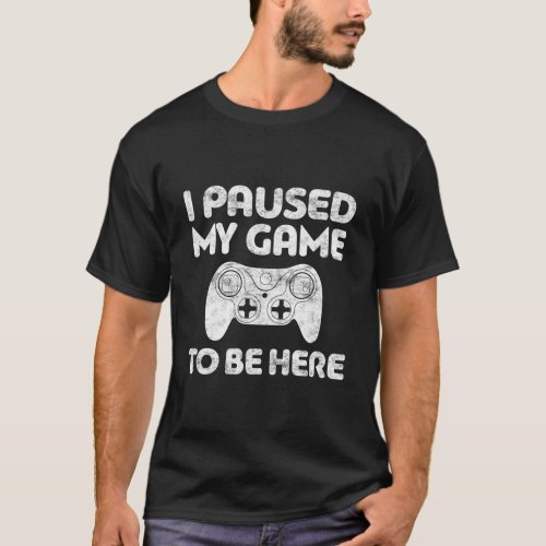 I Paused My Game To Be Here Video Gamer T_Shirt