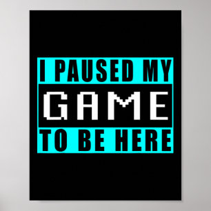 I Paused My Game To Be Here Video Games 5  Poster