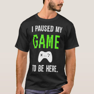 I Paused My Game To Be Here Video Games tee