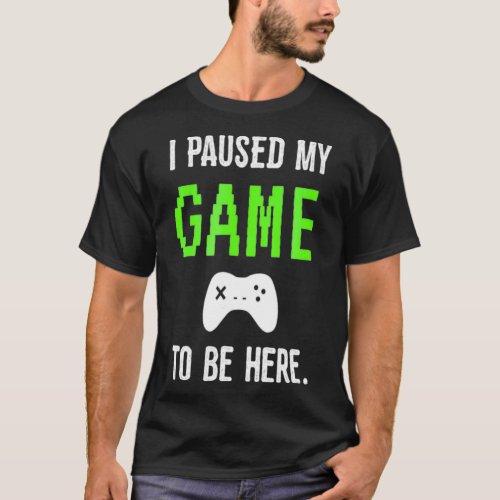 I Paused My Game To Be Here Video Games tee 
