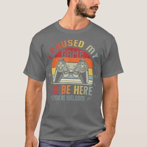 I Paused My Game To Be Here  Video   Gaming  T_Shirt