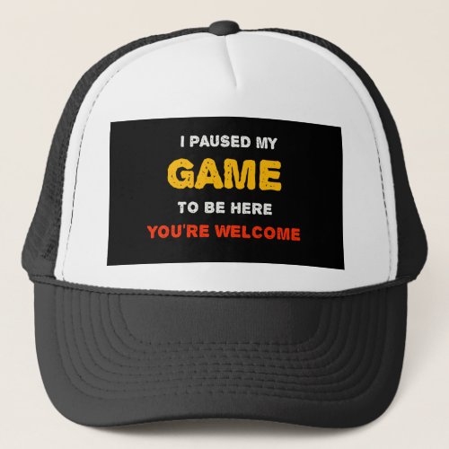 I Paused My Game To Be Here You are Welcome Trucker Hat