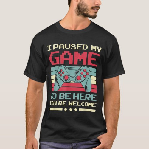 I Paused My Game To Be Here You re Welcome Funny T_Shirt