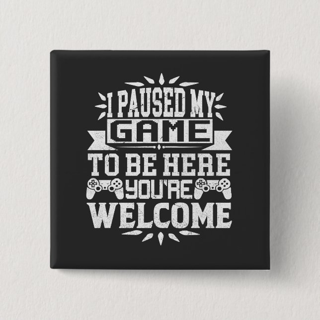 I Paused My Game To Be Here You're Welcome Button (Front)